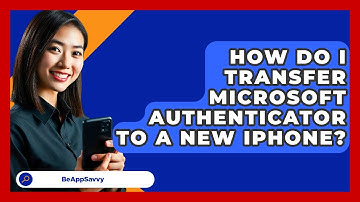How Do I Transfer Microsoft Authenticator To A New IPhone? - Be App Savvy