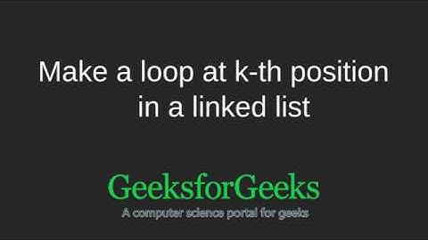 Make a loop at k-th position in a linked list | GeeksforGeeks