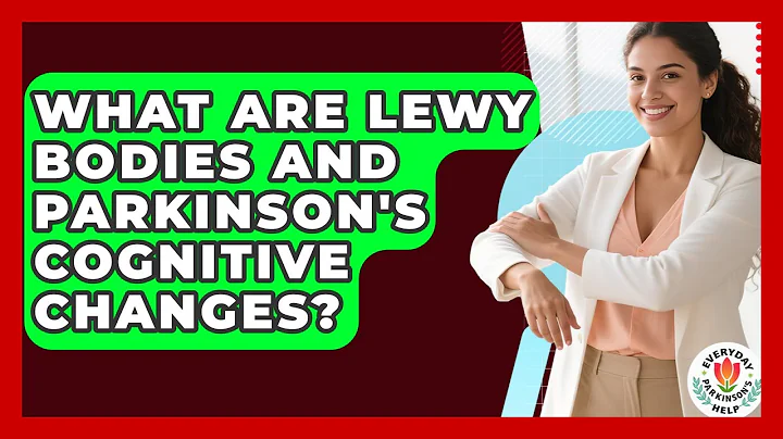 What Are Lewy Bodies And Parkinson's Cognitive Changes? - Everyday Parkinsons Help