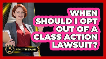 When Should I Opt Out Of A Class Action Lawsuit? - Justice System Explained