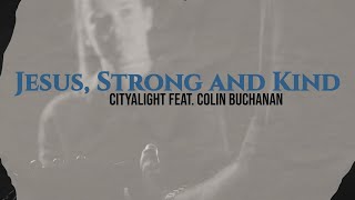 Jesus, Strong and Kind lyric - CityAlight feat. Colin Buchanan