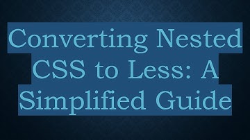Converting Nested CSS to Less: A Simplified Guide