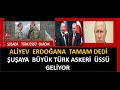 ŞUŞAYA TÜRK ÜSSÜ  GELİYOR    ALİYEV  ERDOĞANA  TAMAM DEDİ   KARABAĞDA RUSLARDAN ROVANŞ ALINIYOR