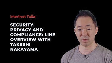Security, Privacy and Compliance: LINE overview with Takeshi Nakayama