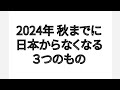 2024年秋までに 日本からなくなる3つのもの