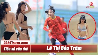 Tiểu sử cầu thủ Lê Thị Bảo Trâm - Hot girl với những đường cong nóng bỏng của U20 nữ VN