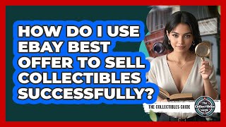 How Do I Use eBay Best Offer To Sell Collectibles Successfully? - The Collectibles Guide