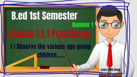 B.ed 1st Semester Course 1.1.1 Practicum ( 1 ) @ Observe the various age group children.... @
