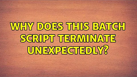 Why does this batch script terminate unexpectedly? (2 Solutions!!)