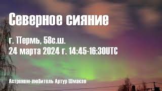 Северное Сияние 24 марта 2024 г. 1445-1630UTC