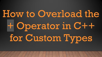 How to Overload the +  Operator in C+ +  for Custom Types