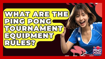 What Are The Ping Pong Tournament Equipment Rules? - Ping Pong Prodigy