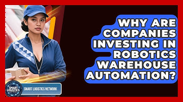 Why Are Companies Investing in Robotics Warehouse Automation? | Smart Logistics Network News