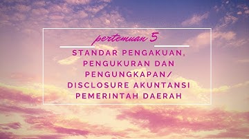 PERTEMUAN 5 STANDAR PENGAKUAN, PENGUKURAN, DAN PENGUNGKAPAN/ DISCLOSURE AKUNTANSI PEMERINTAH DAERAH