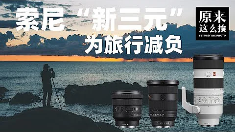 为旅行减负——索尼“新三元”镜头的行摄体验｜原来这么毒 88集 - 天天要闻
