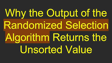Why the Output of the Randomized Selection Algorithm Returns the Unsorted Value