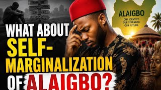 How about self-marginalization of Alaigbo?