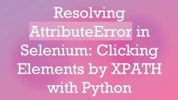 Resolving AttributeError in Selenium: Clicking Elements by XPATH with Python