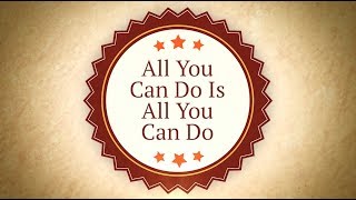 All You Can Do Is All You Can Do!