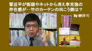 習近平が街頭やネットから消え李克強の存在感が‥竹のカーテンの向こう側は？　by 榊淳司