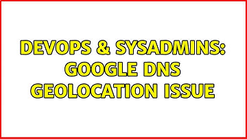 DevOps & SysAdmins: Google DNS Geolocation Issue (3 Solutions!!)