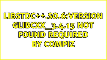 Ubuntu: libstdc++.so.6:version GLIBCXX_3.4.15 not found required by compiz (2 Solutions!!)