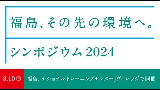 【フル映像】令和6年3月10日(日)「福島、その先の環境へ。」シンポジウム2024