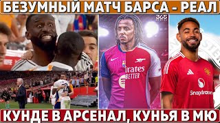 Что творил судья в матче Барса - Реал ● Истерика Рюдигера ● Трансфер МЮ за 73 млн ● Кунде в Арсенале