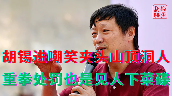 胡錫進嘲笑夾頭山頂洞人||重拳處罰也是見人下菜碟 - 天天要聞