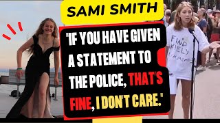 Sami Smith RARE 8/9 VIDEO: “If you have given a statement to the police, that’s fine, I don’t care.”