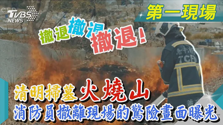 撤退!撤退!撤退!撤退!清明扫墓火烧山 消防员撤离现场的惊险画面曝光｜TVBS新闻@TVBSNEWS01 - 天天要闻
