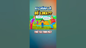Ai chính là bố Lora? CMT đáp án của bạn nhé