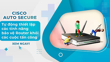 Cisco AutoSecure - Tự động thiết lập các tính năng bảo vệ Router khỏi các cuộc tấn công