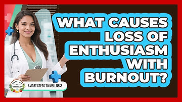 What Causes Loss Of Enthusiasm With Burnout? - Smart Steps to Wellness