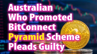 Australian Who Promoted BitConnect Pyramid Scheme Pleads Guilty
