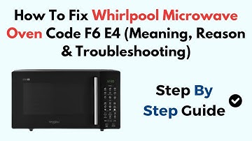 How To Fix Whirlpool Microwave Oven Code F6 E4 (Meaning, Reason & Troubleshooting)