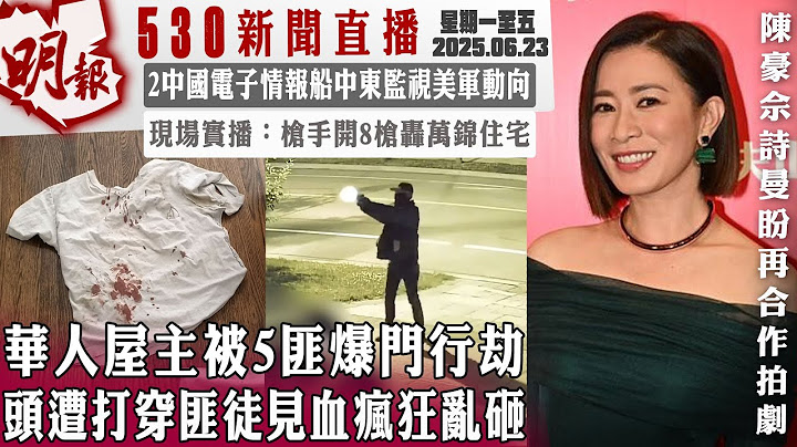 明報五點半新聞直播 (2025.06.23) ︳華人屋主被5匪爆門行劫 頭遭打穿匪徒見血瘋狂亂砸︳2中國電子情報船中東監視美軍動向︳現場實播：槍手開8槍轟萬錦住宅