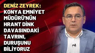 Deniz Zeyrek: Konya Emniyet Müdürü'nün Hrant Dink davasındaki tavrını, duruşunu biliyoruz