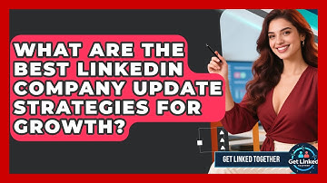 What Are The Best LinkedIn Company Update Strategies For Growth? - Get Linked Together