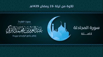 سورة المجادلة كاملة | التلاوة من ليلة 26 رمضان 1439هـ | القارئ: عبد العزيز التركي