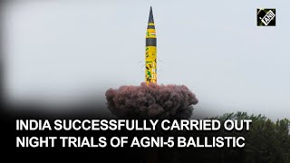 India successfully carried out night trials of Agni-5 ballistic missile