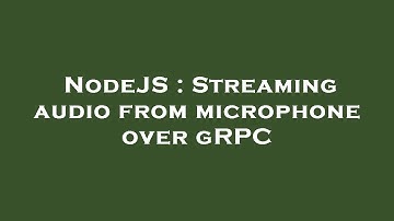 NodeJS : Streaming audio from microphone over gRPC