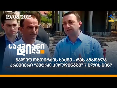 გალიფ ოზთურქის საქმე - რას ამბობდა პრემიერი “მეტრო ჰოლდინგზე” 7 წლის წინ?