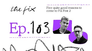 FIVE QUITE GOOD REASONS TO COME TO FIX FEST 2 - THE FIX - EP.103