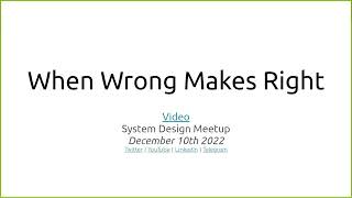 When Wrong Makes Right :: SysDesignMeetup :: 2022-December-10