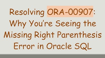 Resolving ORA-00907: Why You’re Seeing the Missing Right Parenthesis Error in Oracle SQL