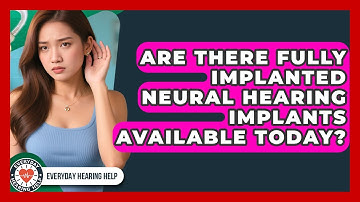 Are There Fully Implanted Neural Hearing Implants Available Today? | Everyday Hearing Help News