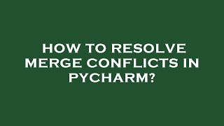 How to resolve merge conflicts in pycharm?