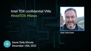 Intel TDX confidential VMs, and more updates... - Azure Daily Minute Podcast - 14-DEC-2023