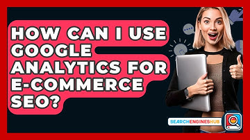 How Can I Use Google Analytics For E-commerce SEO? - SearchEnginesHub.com